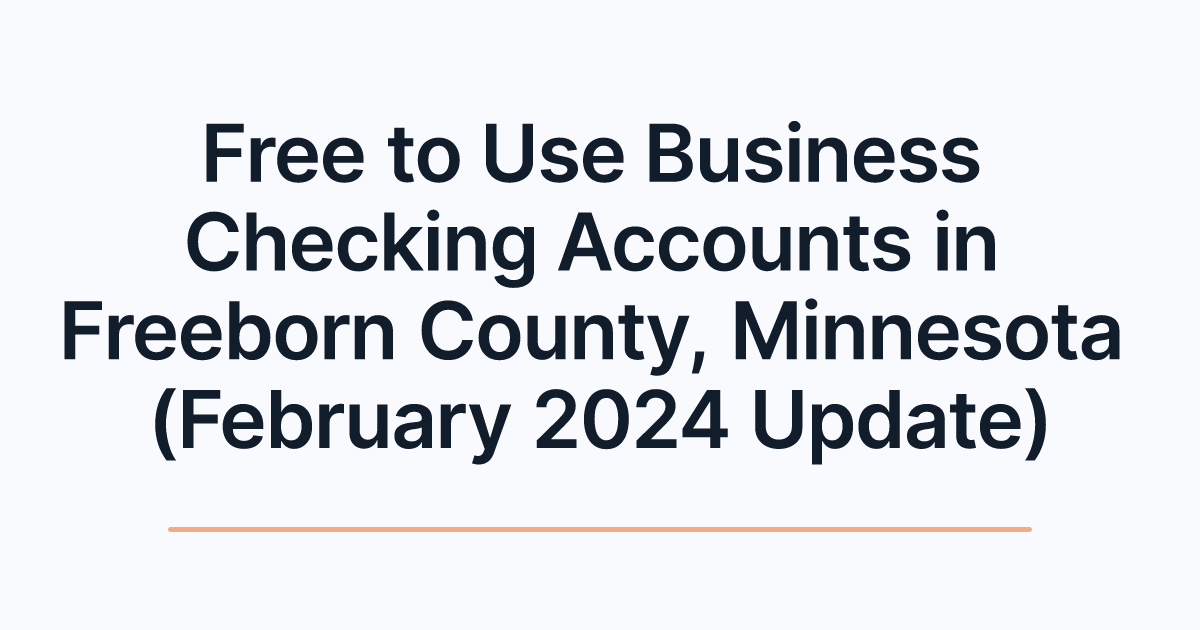 Free to Use Business Checking Accounts in Freeborn County, Minnesota (February 2024 Update)